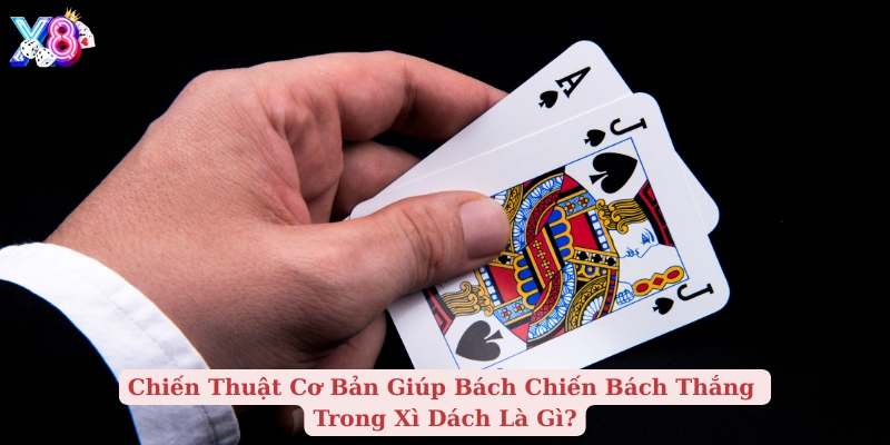 chiến thuật cơ bản giúp bách chiến bách thắng trong xì dách là gì