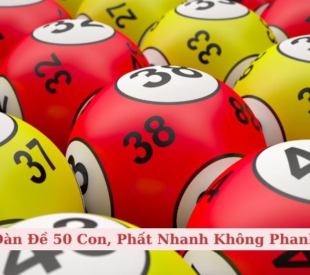 Dàn Đề 50 Con, Phất Nhanh Không Phanh