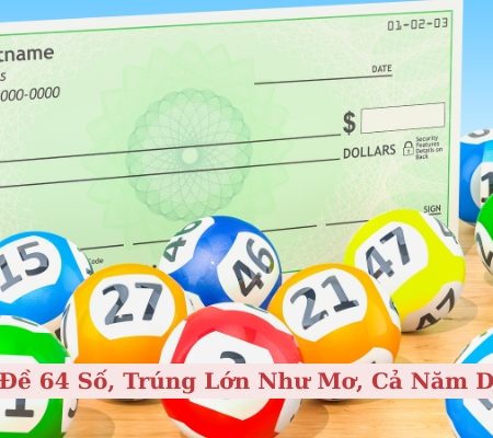 Dàn Đề 64 Số, Trúng Lớn Như Mơ, Cả Năm Dư Dả