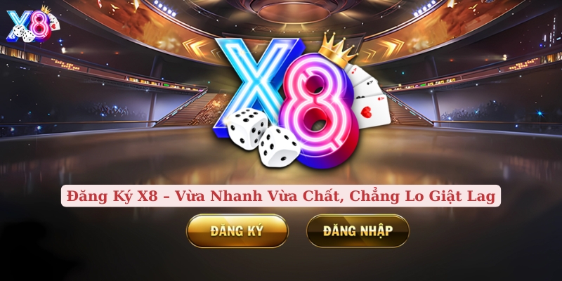 đăng ký x8 vừa nhanh vừa chất, chẳng lo giật lag