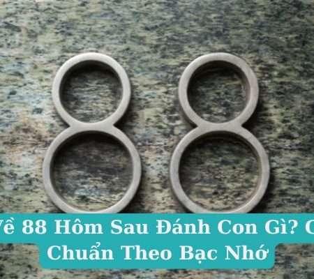 Đề Về 88 Hôm Sau Đánh Con Gì? Gợi Ý Chuẩn Theo Bạc Nhớ