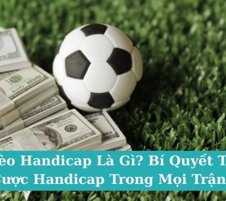 Kèo Handicap Là Gì? Bí Quyết Thắng Cược Handicap Trong Mọi Trận Đấu