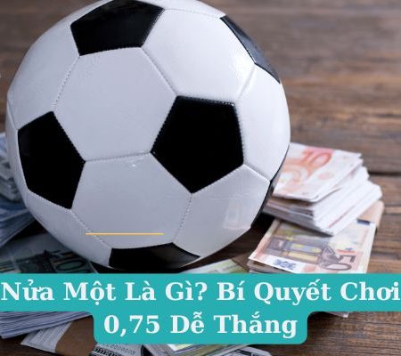 Kèo Nửa Một Là Gì? Bí Quyết Chơi Kèo 0,75 Dễ Thắng 