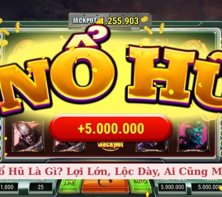 Nổ Hũ Là Gì? Lợi Lớn, Lộc Dày, Ai Cũng Mê!